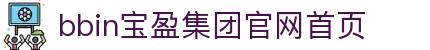 BBIN·宝盈集团(中国)有限公司官网
